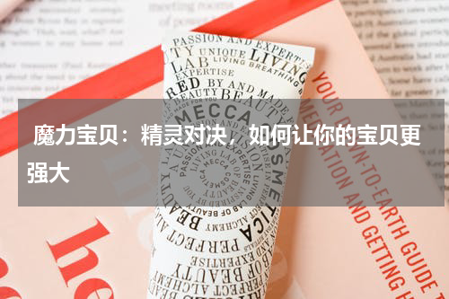  魔力宝贝：精灵对决，如何让你的宝贝更强大