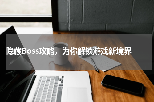 隐藏Boss攻略,为你解锁游戏新境界