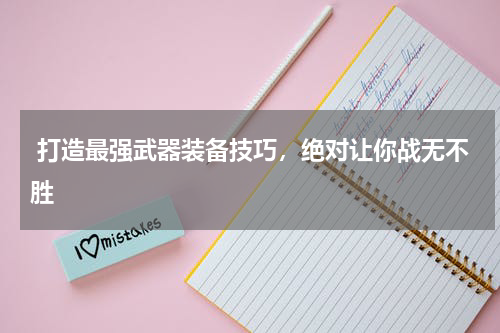  打造最强武器装备技巧，绝对让你战无不胜