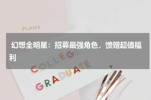 幻想全明星:招募最强角色,馈赠超值福利
