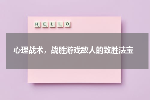  心理战术，战胜游戏敌人的致胜法宝