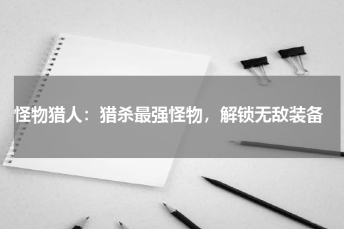 怪物猎人:猎杀最强怪物,解锁无敌装备