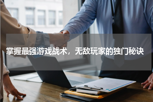  掌握最强游戏战术，无敌玩家的独门秘诀