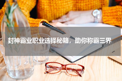 封神霸业职业选择秘籍,助你称霸三界