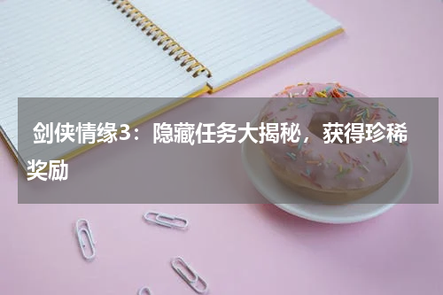 剑侠情缘3:隐藏任务大揭秘,获得珍稀奖励