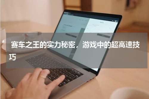 赛车之王的实力秘密,游戏中的超高速技巧