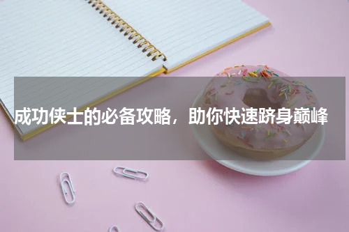  成功侠士的必备攻略，助你快速跻身巅峰