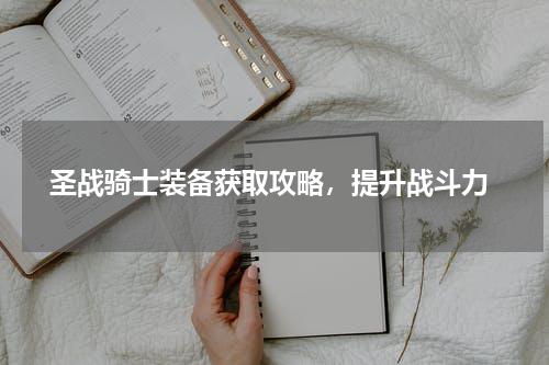  圣战骑士装备获取攻略，提升战斗力