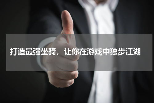  打造最强坐骑，让你在游戏中独步江湖