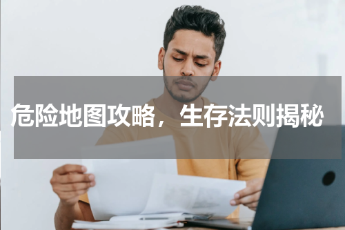 危险地图攻略,生存法则揭秘