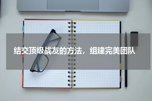  结交顶级战友的方法，组建完美团队