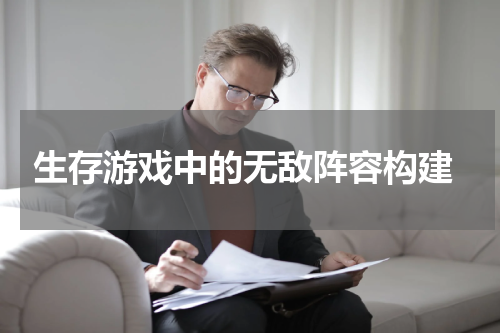 生存游戏中的无敌阵容构建