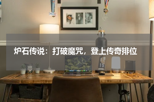 炉石传说:打破魔咒,登上传奇排位