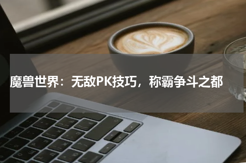 魔兽世界:无敌PK技巧,称霸争斗之都