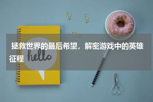  拯救世界的最后希望，解密游戏中的英雄征程