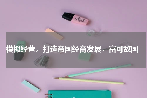 模拟经营,打造帝国经商发展,富可敌国