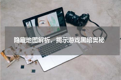 隐藏地图解析,揭示游戏黑暗奥秘