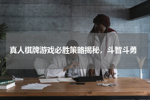  真人棋牌游戏必胜策略揭秘，斗智斗勇