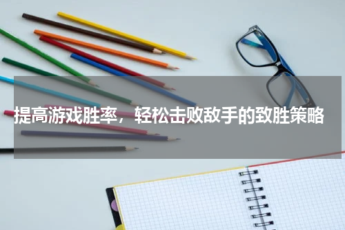  提高游戏胜率，轻松击败敌手的致胜策略