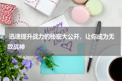  迅速提升战力的秘密大公开，让你成为无敌战神