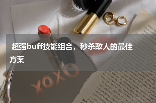  超强buff技能组合，秒杀敌人的最佳方案