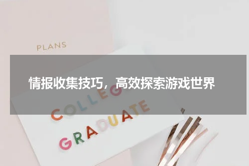 情报收集技巧,高效探索游戏世界