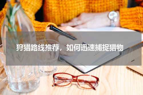  狩猎路线推荐，如何迅速捕捉猎物