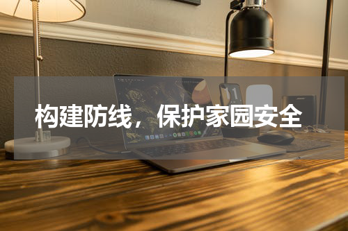  构建防线，保护家园安全