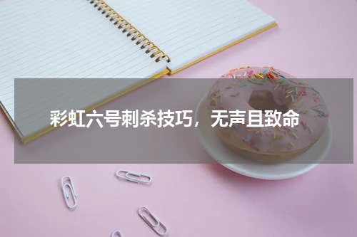 彩虹六号刺杀技巧,无声且致命