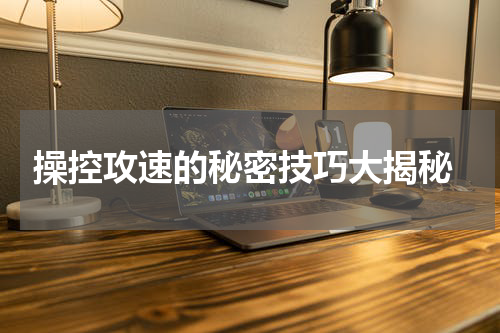 操控攻速的秘密技巧大揭秘