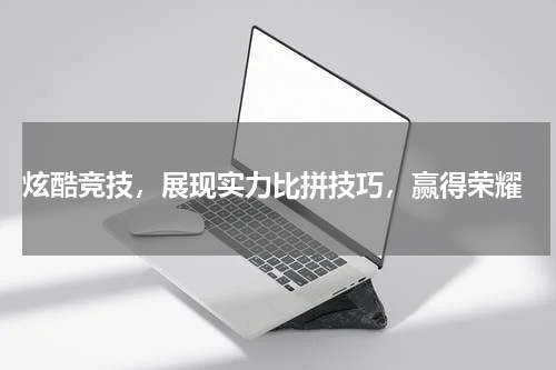 炫酷竞技,展现实力比拼技巧,赢得荣耀