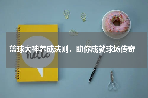  篮球大神养成法则，助你成就球场传奇