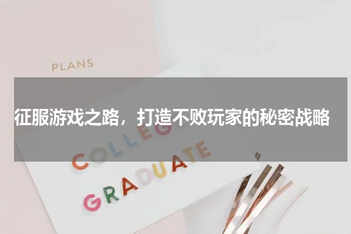  征服游戏之路，打造不败玩家的秘密战略