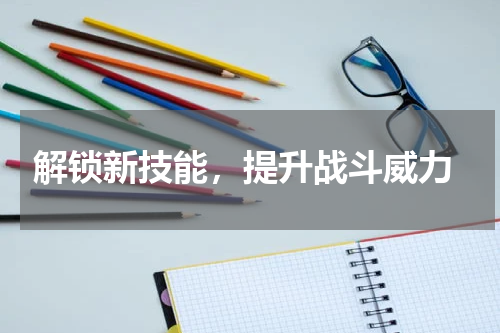  解锁新技能，提升战斗威力