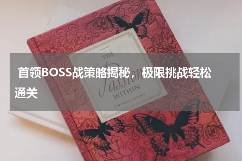  首领BOSS战策略揭秘，极限挑战轻松通关