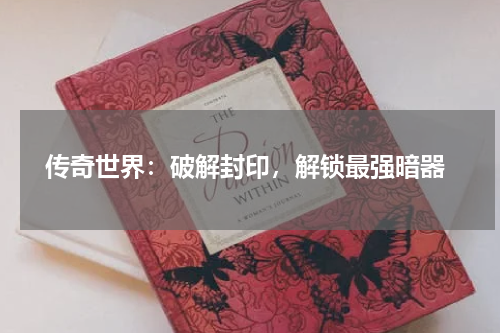 传奇世界:破解封印,解锁最强暗器