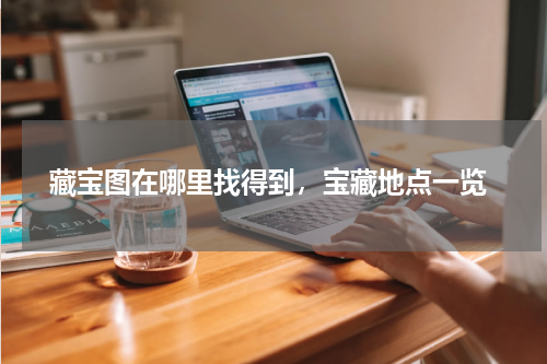 藏宝图在哪里找得到,宝藏地点一览