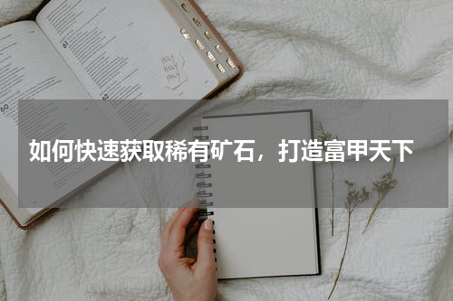 如何快速获取稀有矿石,打造富甲天下