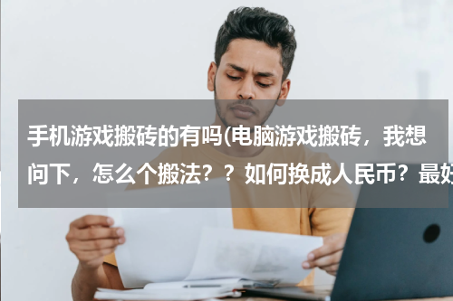 手机游戏搬砖的有吗(电脑游戏搬砖,我想问下,怎么个搬法??如何换成人民币?最好详细点,有啥手游可以搬砖的吗)