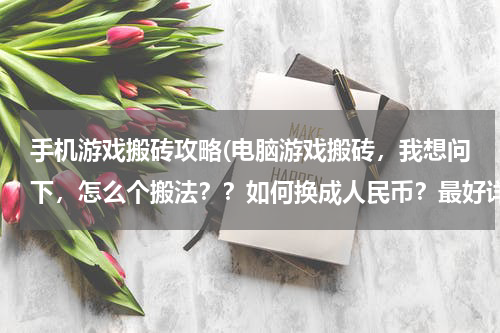 手机游戏搬砖攻略(电脑游戏搬砖，我想问下，怎么个搬法？？如何换成人民币？最好详细点，有啥手游可以搬砖的吗)