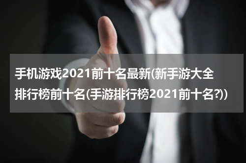 手机游戏2021前十名最新(新手游大全排行榜前十名(手游排行榜2021前十名?))