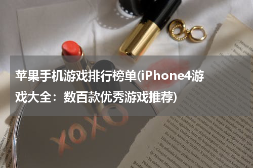 苹果手机游戏排行榜单(iPhone4游戏大全:数百款优秀游戏推荐)
