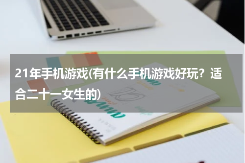 21年手机游戏(有什么手机游戏好玩?适合二十一女生的)