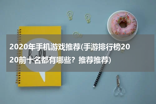 2020年手机游戏推荐(手游排行榜2020前十名都有哪些？推荐推荐)