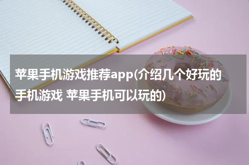 苹果手机游戏推荐app(介绍几个好玩的手机游戏 苹果手机可以玩的)