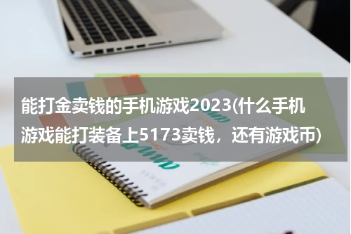 能打金卖钱的手机游戏2023(什么手机游戏能打装备上5173卖钱,还有游戏币)