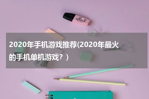 2020年手机游戏推荐(2020年最火的手机单机游戏?)