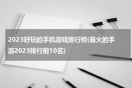 2023好玩的手机游戏排行榜(最火的手游2023排行前10名)