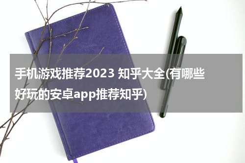 手机游戏推荐2023 知乎大全(有哪些好玩的安卓app推荐知乎)