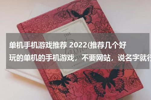 单机手机游戏推荐 2022(推荐几个好玩的单机的手机游戏，不要网站，说名字就行。)